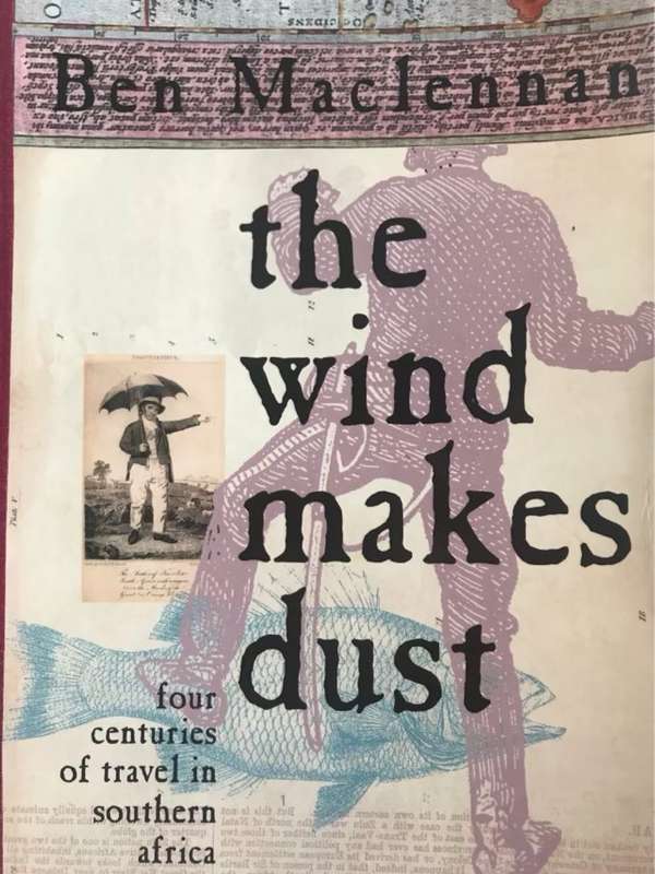 The Wind Makes Dust, Four Centuries of Travel in Southern Africa - Ben Maclennan