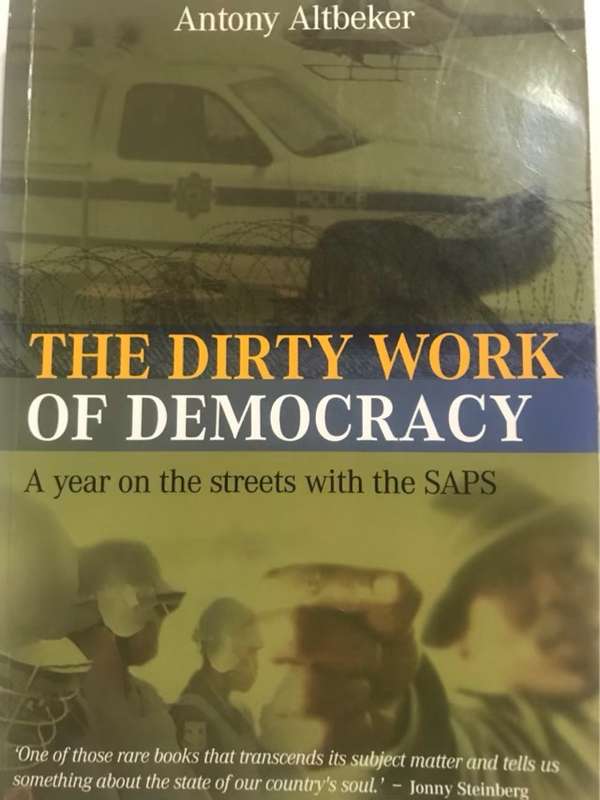 The dirty work of democracy, a year on the streets with the SAPS - Antony Altbeker
