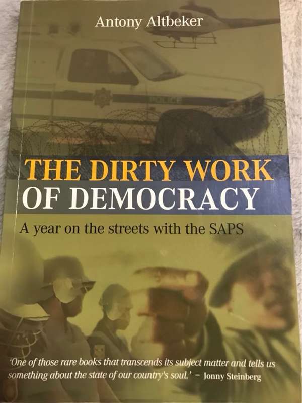 The dirty work of democracy, a year on the streets with the SAPS - Antony Altbeker