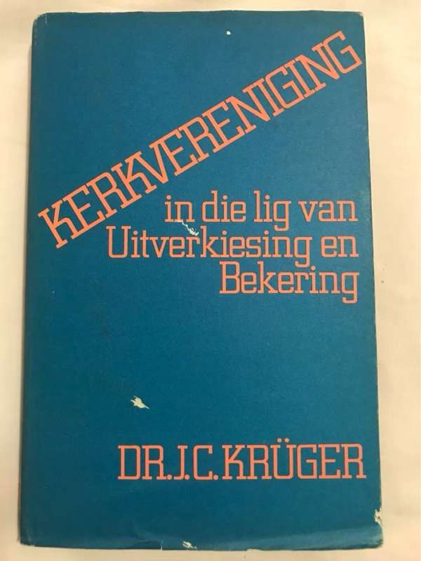 Kerkvereniging in die lig van Uitverkiesing en Bekering - J.C.Kruger