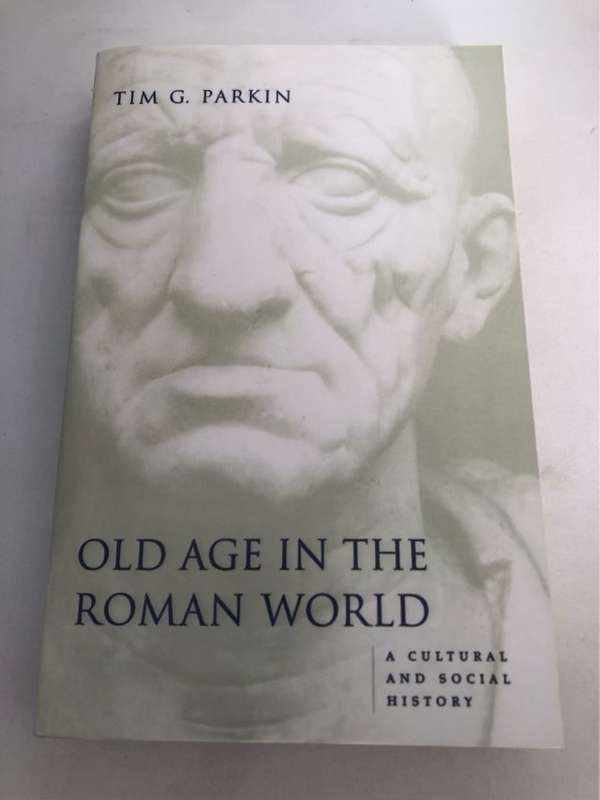 Old Age in the Roman World, A Cultural and Social History - Tim G. Parkin