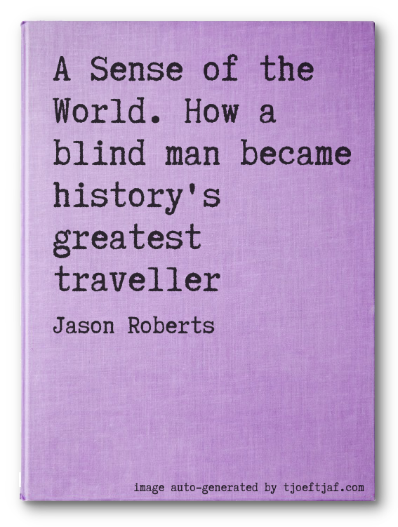 A Sense of the World. How a blind man became history's greatest traveller