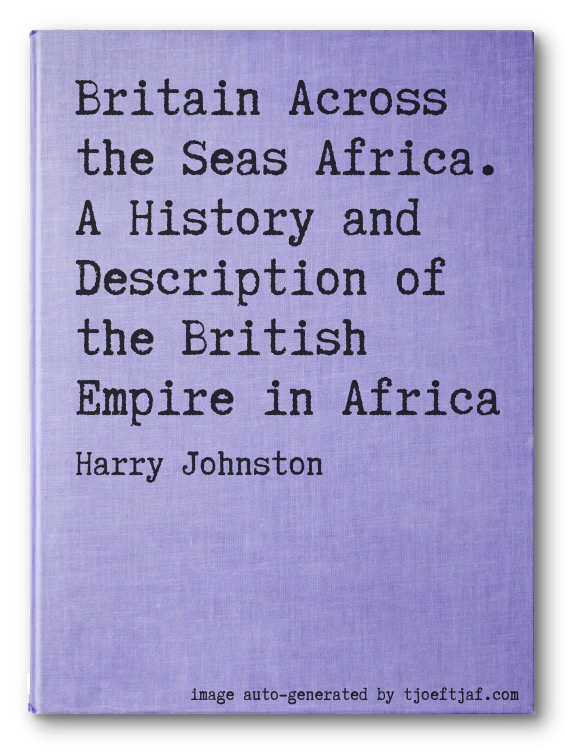 Britain Across the Seas Africa. A History and Description of the British Empire in Africa