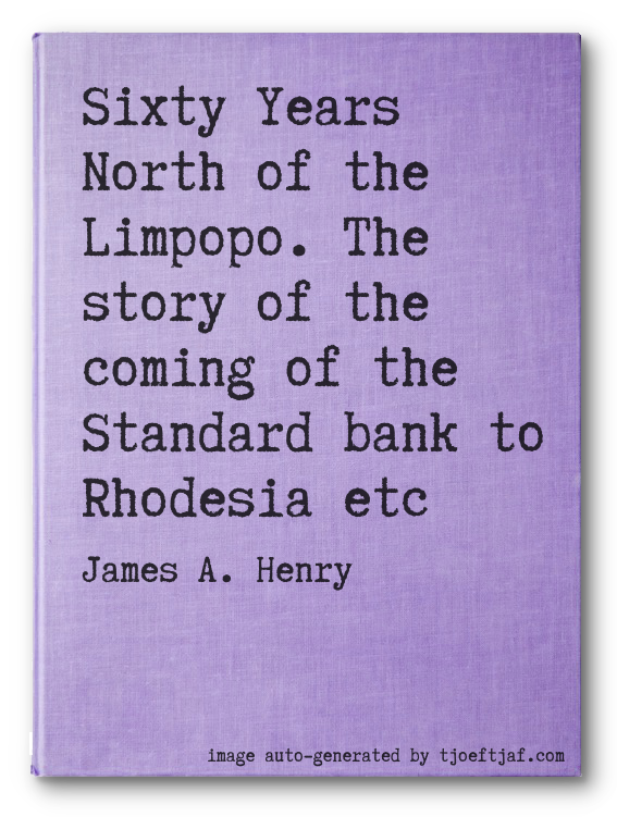 Sixty Years North of the Limpopo. The story of the coming of the Standard bank to Rhodesia etc