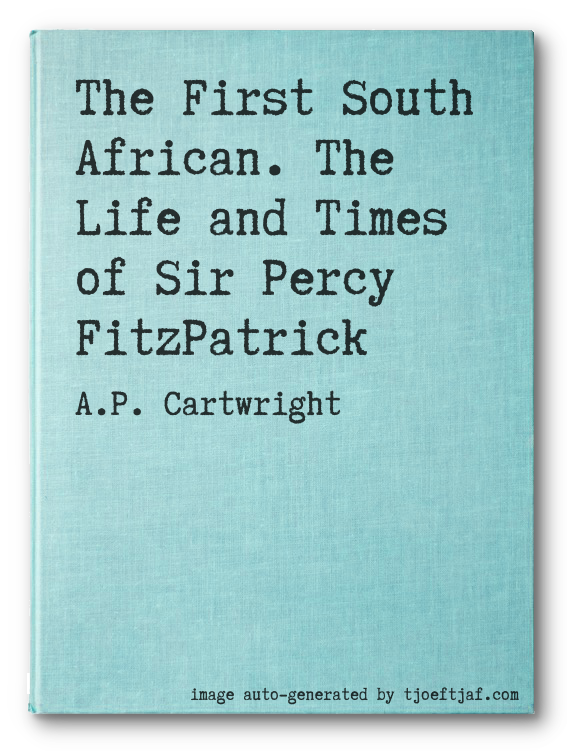 The First South African. The Life and Times of Sir Percy FitzPatrick