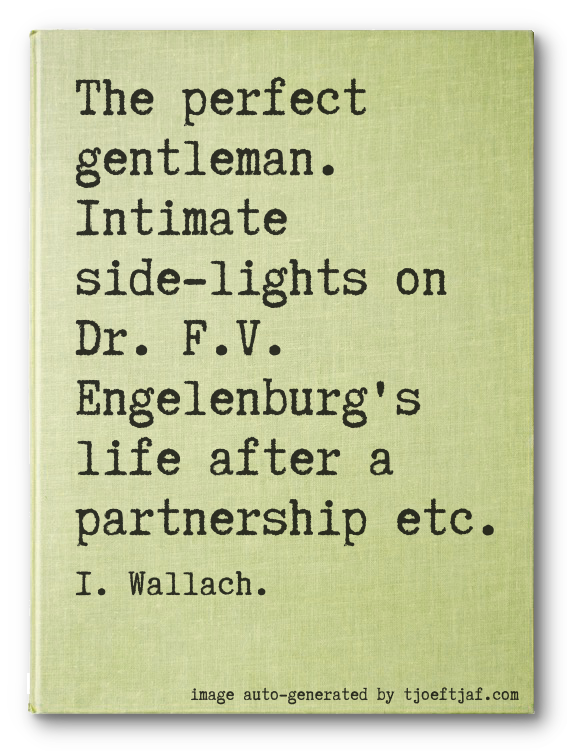 The perfect gentleman. Intimate side-lights on Dr. F.V. Engelenburg's life after a partnership etc.