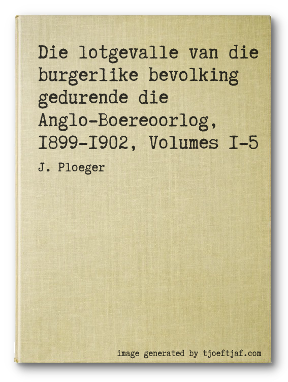 Die lotgevalle van die burgerlike bevolking gedurende die Anglo-Boereoorlog, 1899-1902, Volumes 1-5
