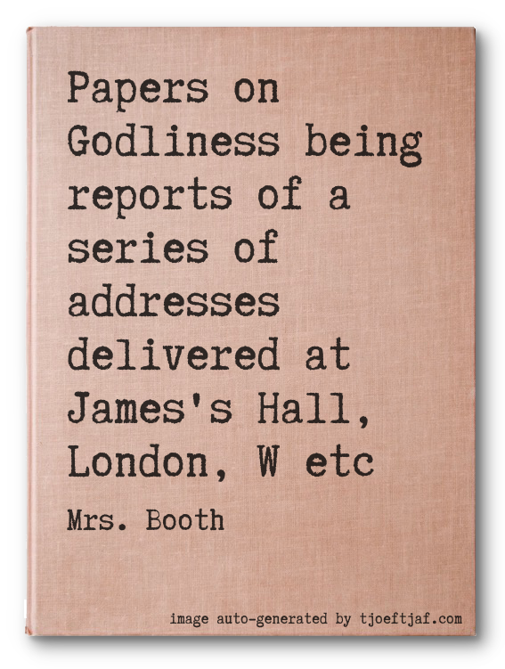 Papers on Godliness being reports of a series of addresses delivered at James's Hall, London, W etc