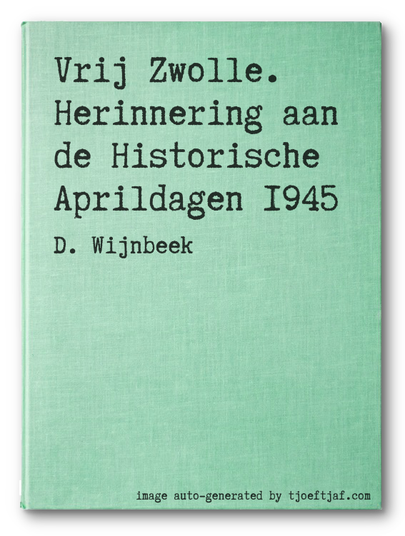 Vrij Zwolle. Herinnering aan de Historische Aprildagen 1945