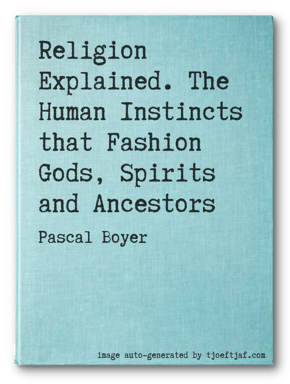 Religion Explained. The Human Instincts that Fashion Gods, Spirits and Ancestors