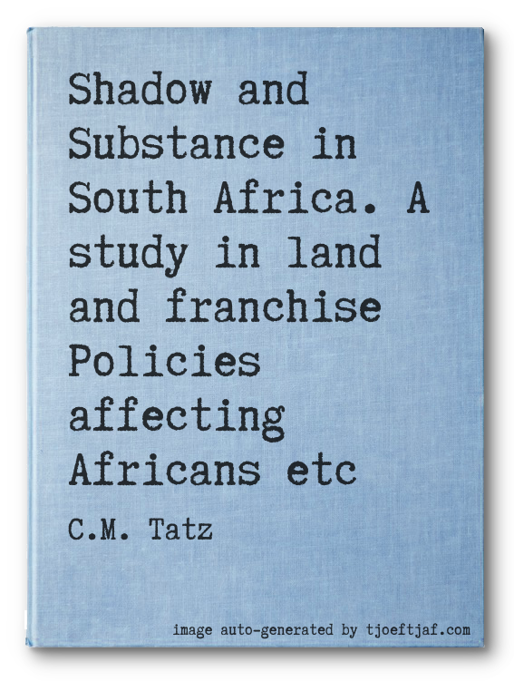 Shadow and Substance in South Africa. A study in land and franchise Policies affecting Africans etc