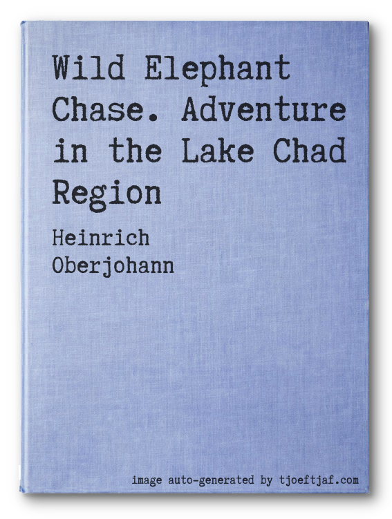 Wild Elephant Chase. Adventure in the Lake Chad Region