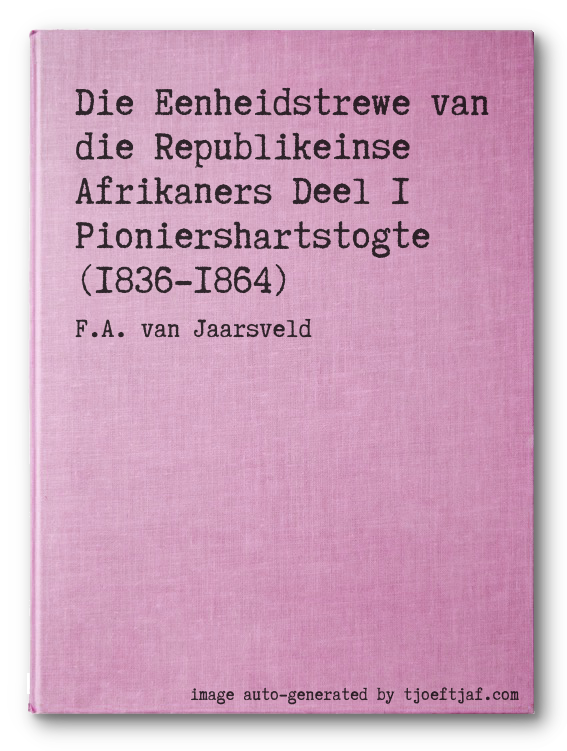 Die Eenheidstrewe van die Republikeinse Afrikaners Deel 1 Pioniershartstogte (1836-1864)