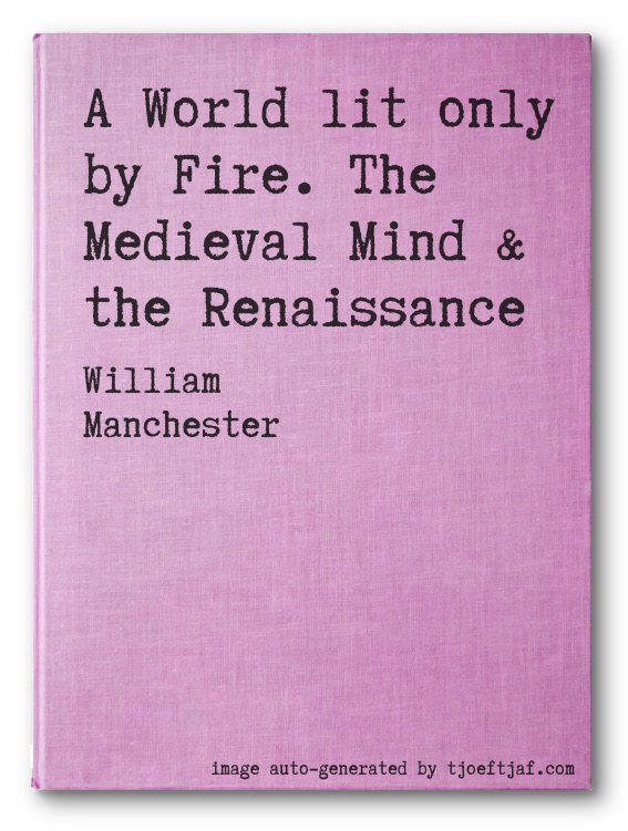 A World lit only by Fire. The Medieval Mind & the Renaissance