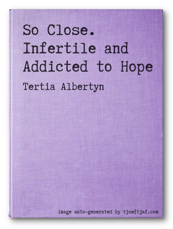 So Close. Infertile and Addicted to Hope
