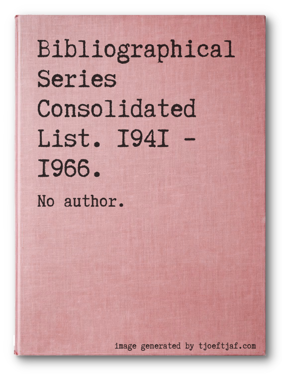 Bibliographical Series Consolidated List. 1941  1966.