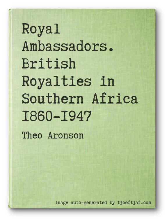 Royal Ambassadors. British Royalties in Southern Africa 1860-1947