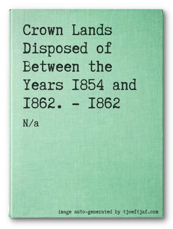Crown Lands Disposed of Between the Years 1854 and 1862. - 1862