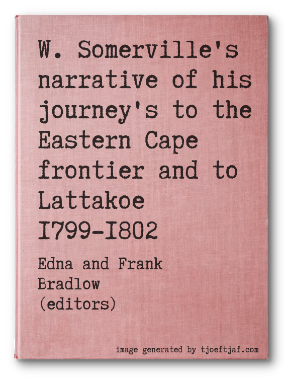 W. Somerville's narrative of his journey's to the Eastern Cape frontier and to Lattakoe 1799-1802