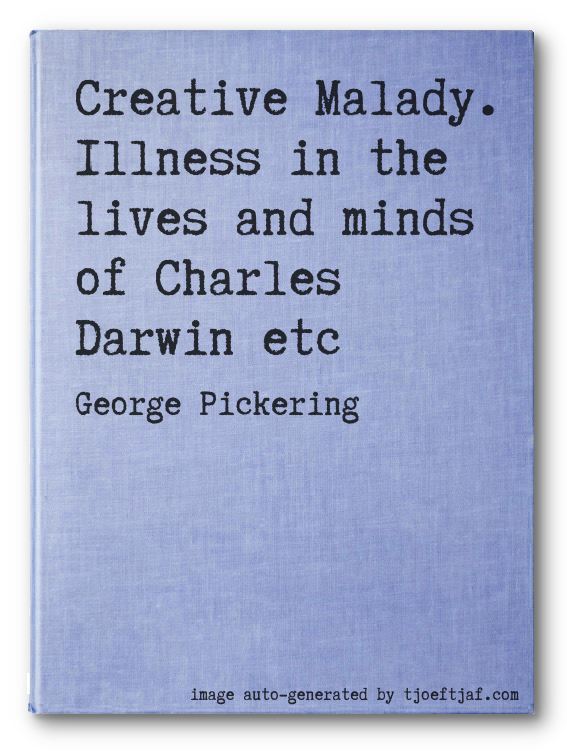 Creative Malady. Illness in the lives and minds of Charles Darwin etc