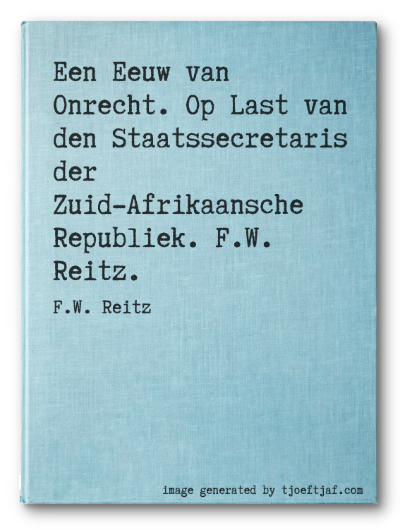 Een Eeuw van Onrecht. Op Last van den Staatssecretaris der Zuid-Afrikaansche Republiek. F.W. Reitz.