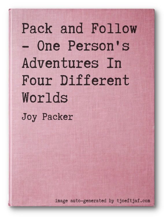 Pack and Follow - One Person's Adventures In Four Different Worlds