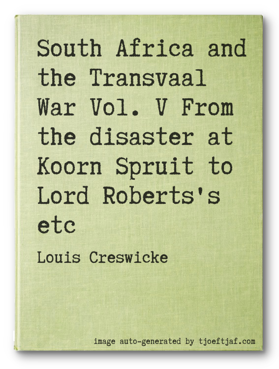 South Africa and the Transvaal War Vol. V From the disaster at Koorn Spruit to Lord Roberts's etc