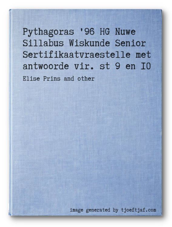 Pythagoras '96 HG Nuwe Sillabus Wiskunde Senior Sertifikaatvraestelle met antwoorde vir. st 9 en 10