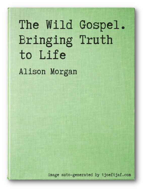 The Wild Gospel. Bringing Truth to Life