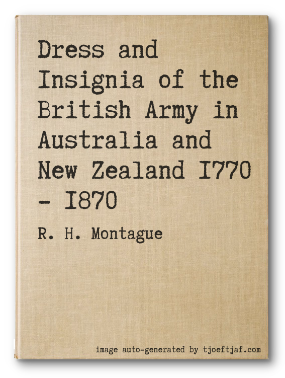 Dress and Insignia of the British Army in Australia and New Zealand 1770 - 1870