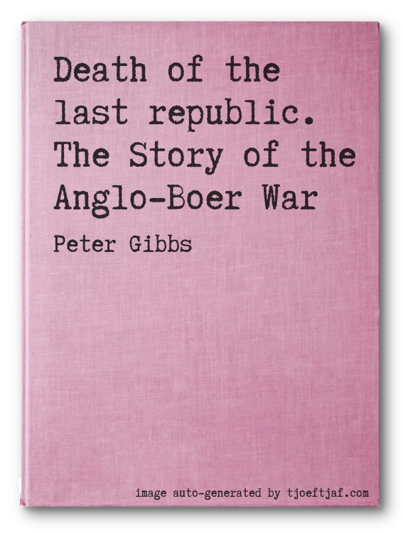 Death of the last republic. The Story of the Anglo-Boer War
