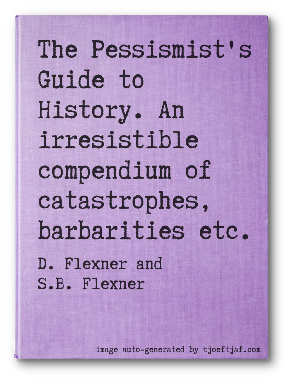 The Pessismist's Guide to History. An irresistible compendium of catastrophes, barbarities etc.