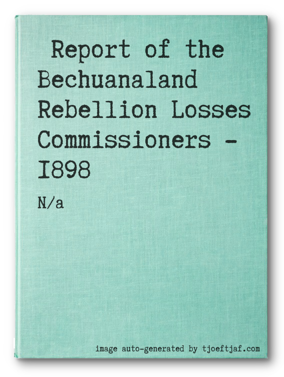 Report of the Bechuanaland Rebellion Losses Commissioners - 1898