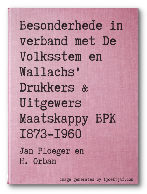 Besonderhede in verband met De Volksstem en Wallachs' Drukkers & Uitgewers Maatskappy BPK 1873-1960