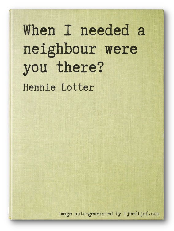 When I needed a neighbour were you there?