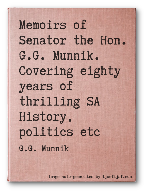 Memoirs of Senator the Hon. G.G. Munnik. Covering eighty years of thrilling SA History, politics etc