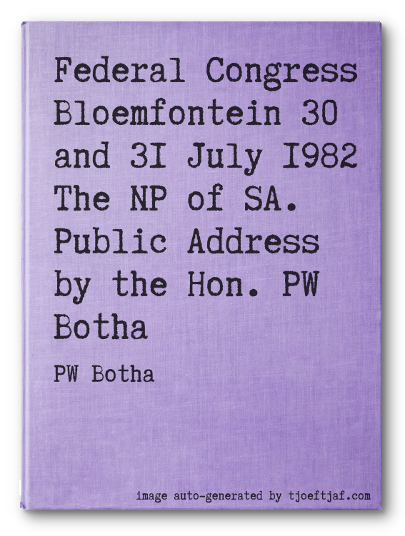 Federal Congress Bloemfontein 30 and 31 July 1982 The NP of SA. Public Address by the Hon. PW Botha