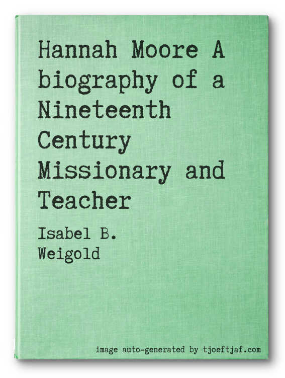 Hannah Moore A biography of a Nineteenth Century Missionary and Teacher