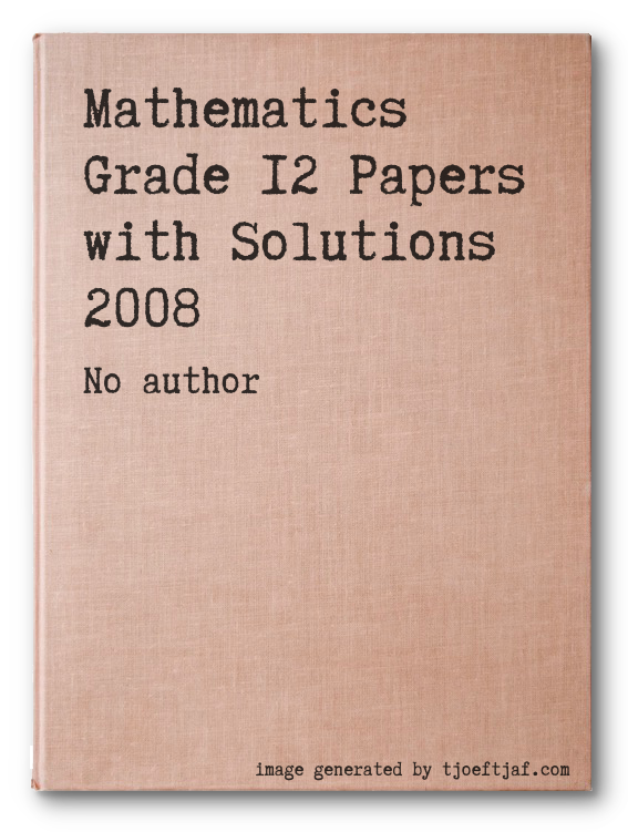 Mathematics  Grade 12 Papers with Solutions 2008