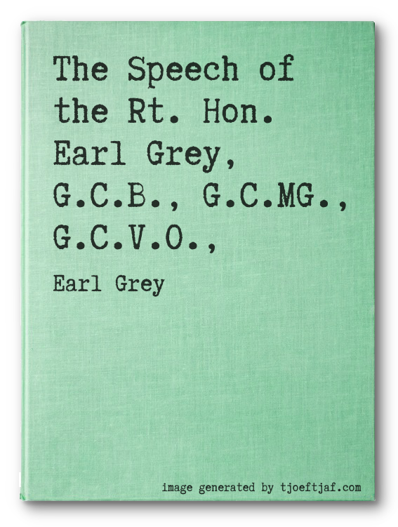 The Speech of the Rt. Hon. Earl Grey, G.C.B., G.C.MG., G.C.V.O.,