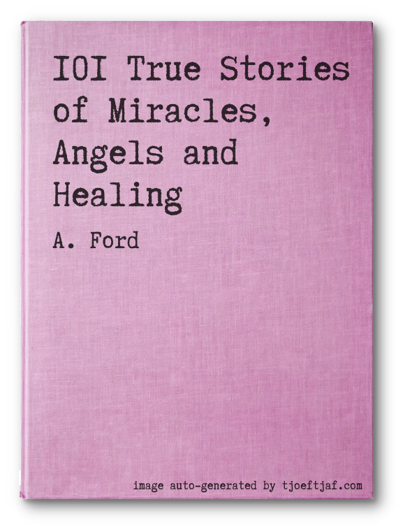 101 True Stories of Miracles, Angels and Healing