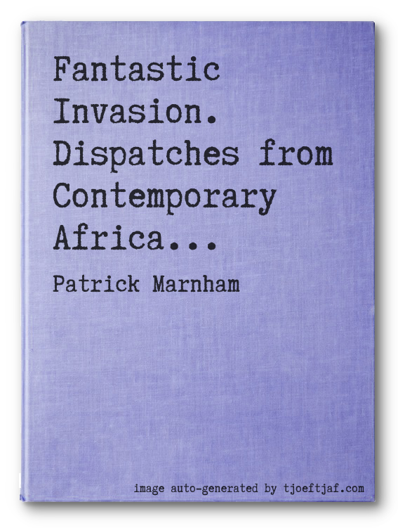 Fantastic Invasion. Dispatches from Contemporary Africa...