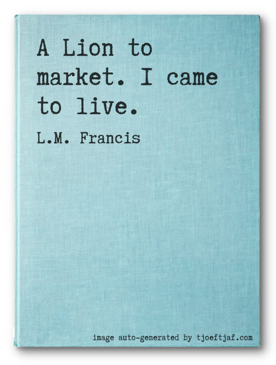 A Lion to market. I came to live.