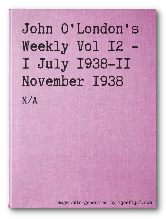 John O'London's Weekly Vol 12 - 1 July 1938-11 November 1938