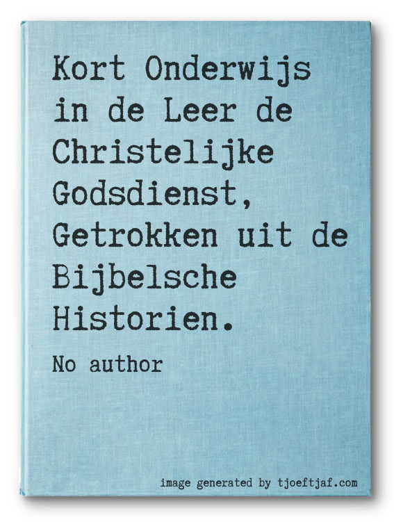 Kort Onderwijs in de Leer de Christelijke Godsdienst, Getrokken uit de Bijbelsche Historien.