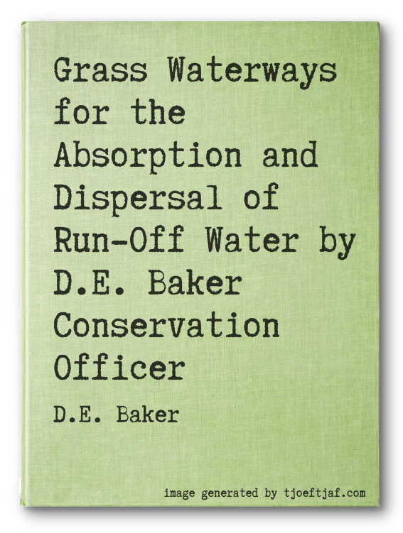 Grass Waterways for the Absorption and Dispersal of Run-Off Water by D.E. Baker Conservation Officer