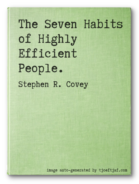 The Seven Habits of Highly Efficient People.