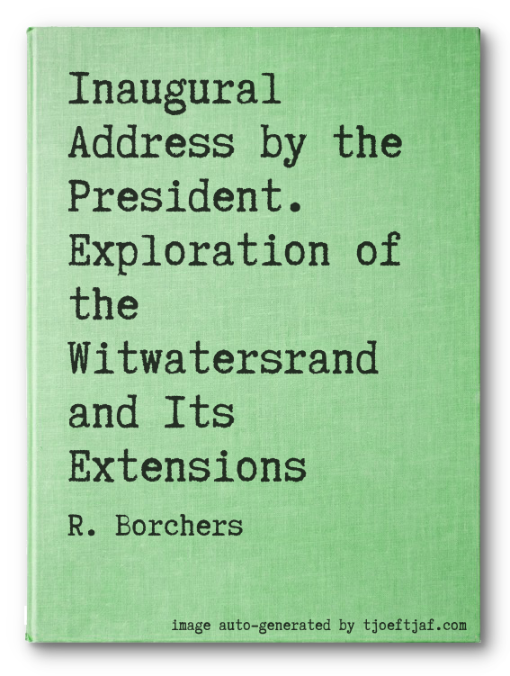 Inaugural Address by the President. Exploration of the Witwatersrand and Its Extensions