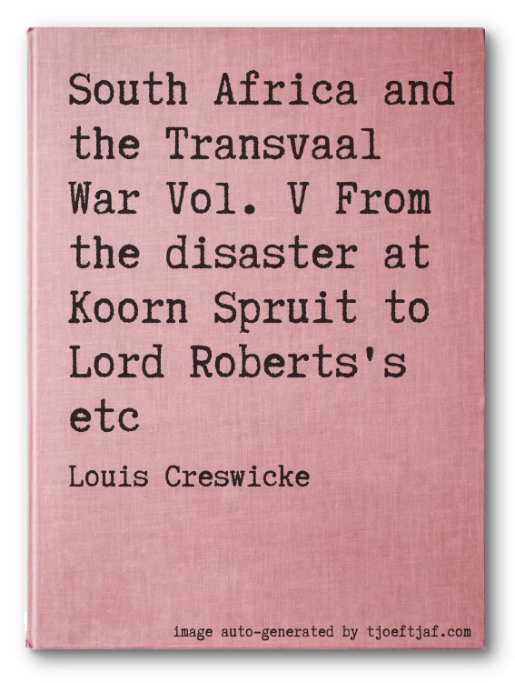 South Africa and the Transvaal War Vol. V From the disaster at Koorn Spruit to Lord Roberts's etc