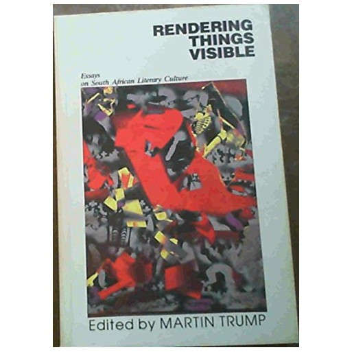 Rendering things visible: Essays on South African literary culture